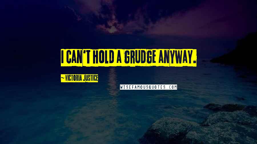 Victoria Justice Quotes: I can't hold a grudge anyway.