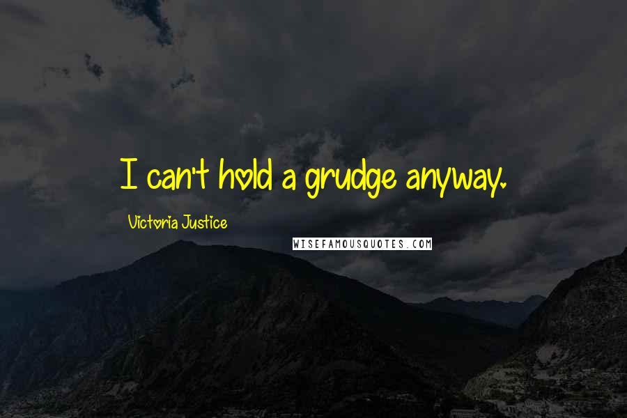 Victoria Justice Quotes: I can't hold a grudge anyway.