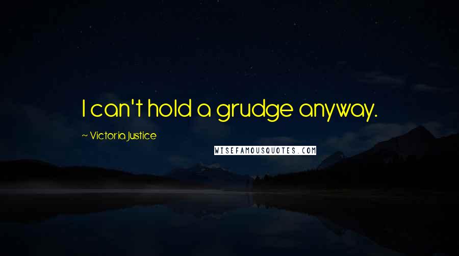 Victoria Justice Quotes: I can't hold a grudge anyway.