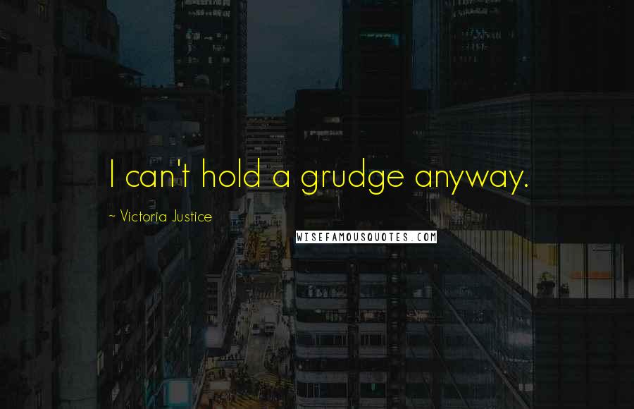 Victoria Justice Quotes: I can't hold a grudge anyway.