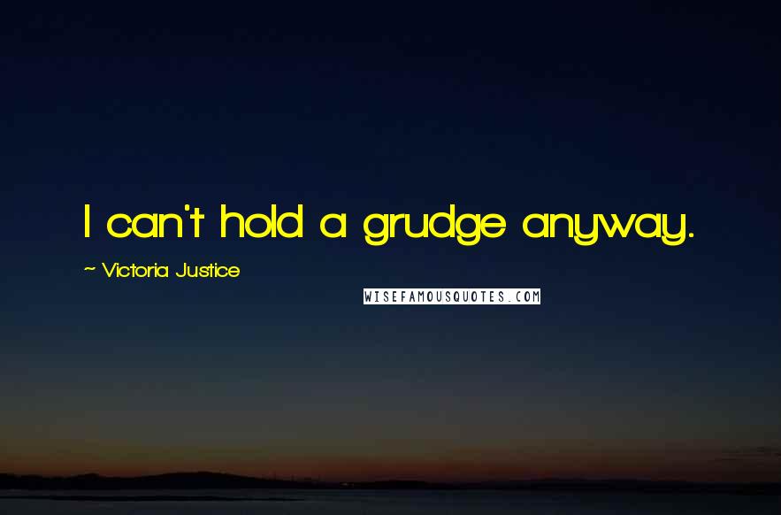 Victoria Justice Quotes: I can't hold a grudge anyway.