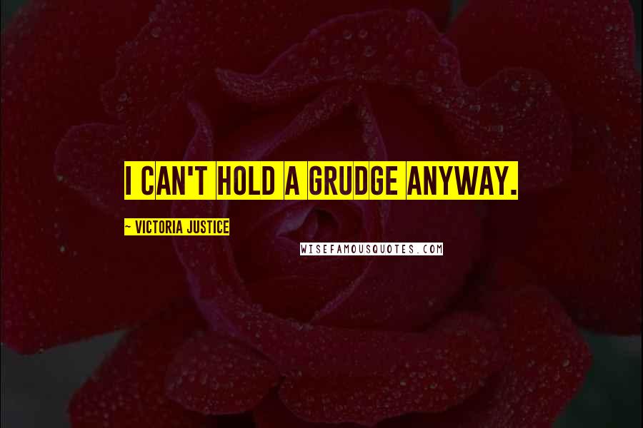 Victoria Justice Quotes: I can't hold a grudge anyway.