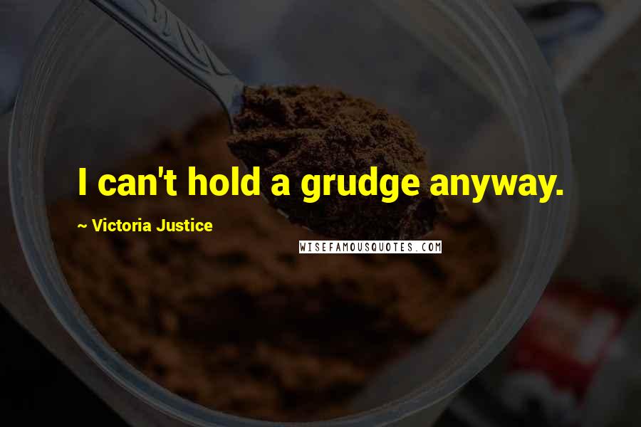 Victoria Justice Quotes: I can't hold a grudge anyway.