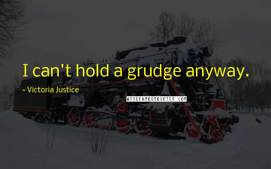 Victoria Justice Quotes: I can't hold a grudge anyway.