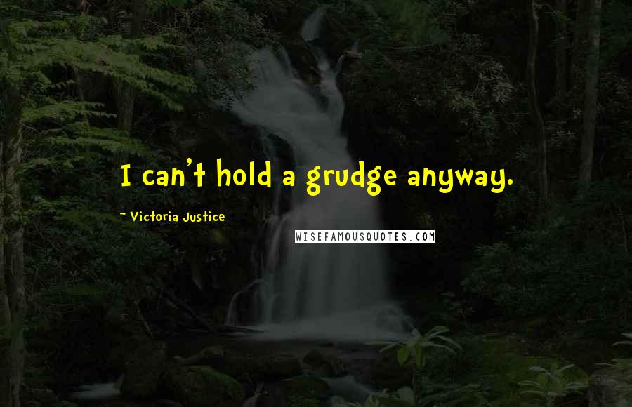 Victoria Justice Quotes: I can't hold a grudge anyway.