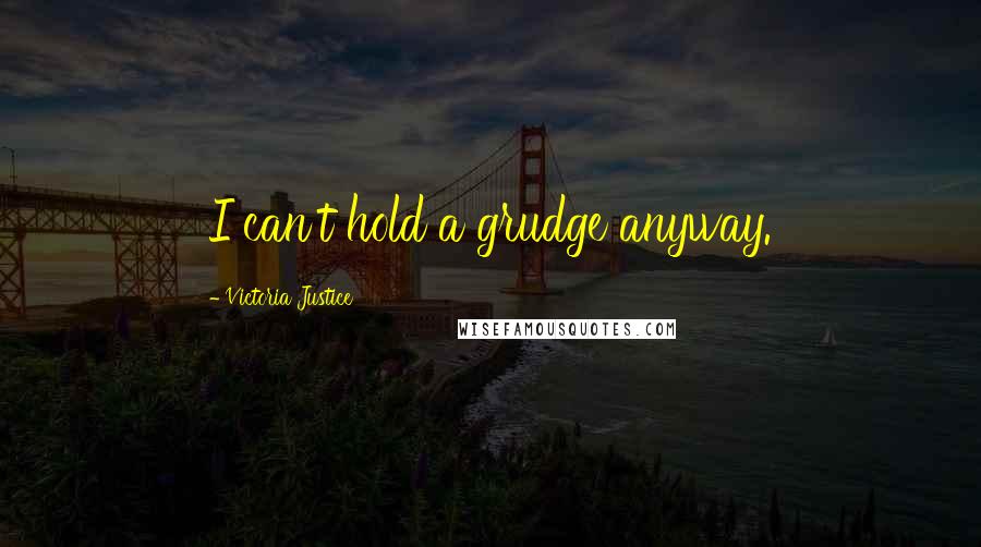 Victoria Justice Quotes: I can't hold a grudge anyway.