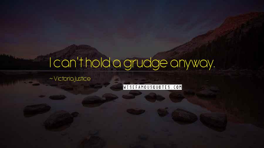 Victoria Justice Quotes: I can't hold a grudge anyway.