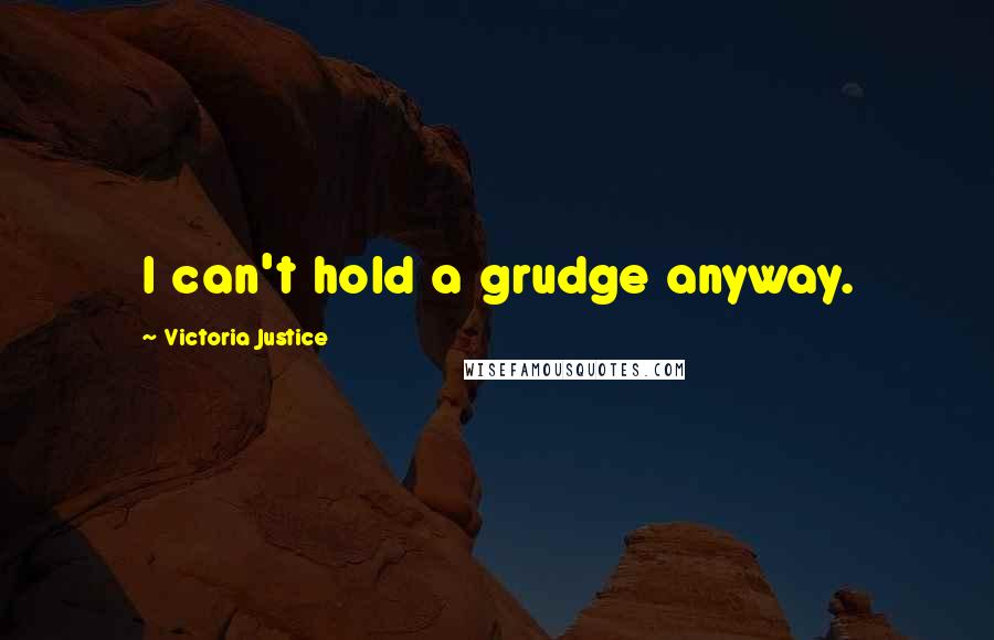 Victoria Justice Quotes: I can't hold a grudge anyway.