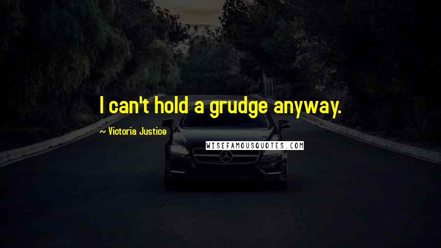 Victoria Justice Quotes: I can't hold a grudge anyway.