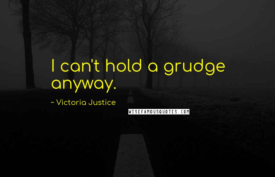 Victoria Justice Quotes: I can't hold a grudge anyway.