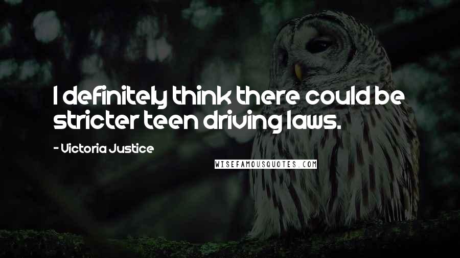 Victoria Justice Quotes: I definitely think there could be stricter teen driving laws.