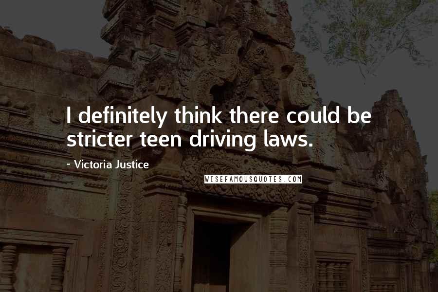 Victoria Justice Quotes: I definitely think there could be stricter teen driving laws.
