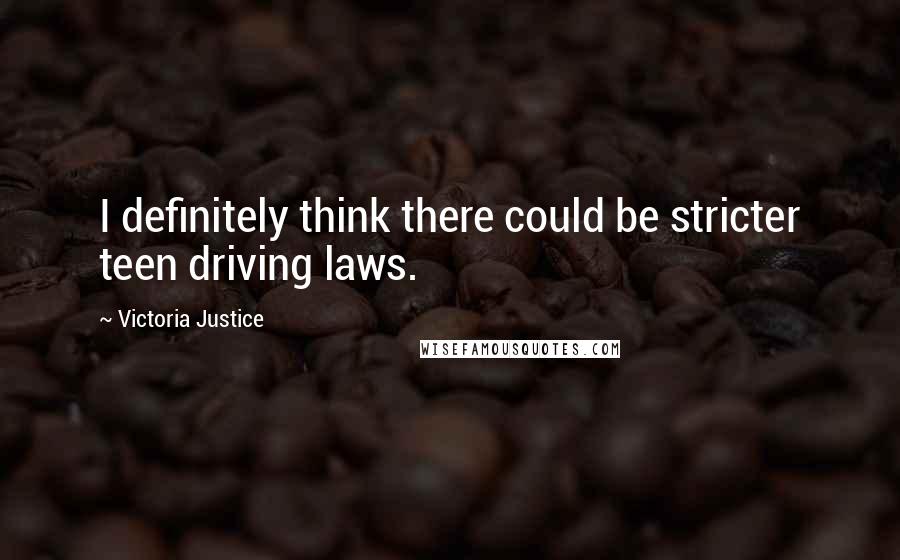 Victoria Justice Quotes: I definitely think there could be stricter teen driving laws.