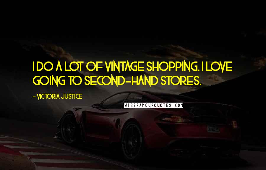 Victoria Justice Quotes: I do a lot of vintage shopping. I love going to second-hand stores.