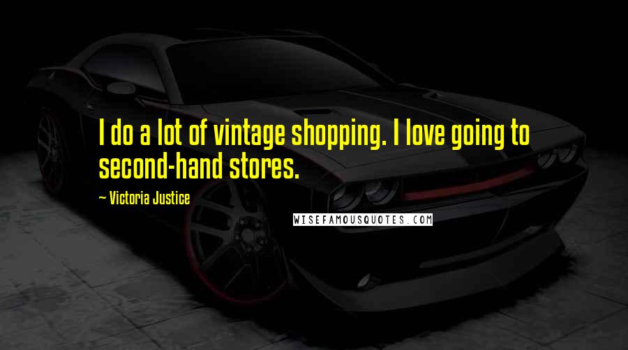 Victoria Justice Quotes: I do a lot of vintage shopping. I love going to second-hand stores.