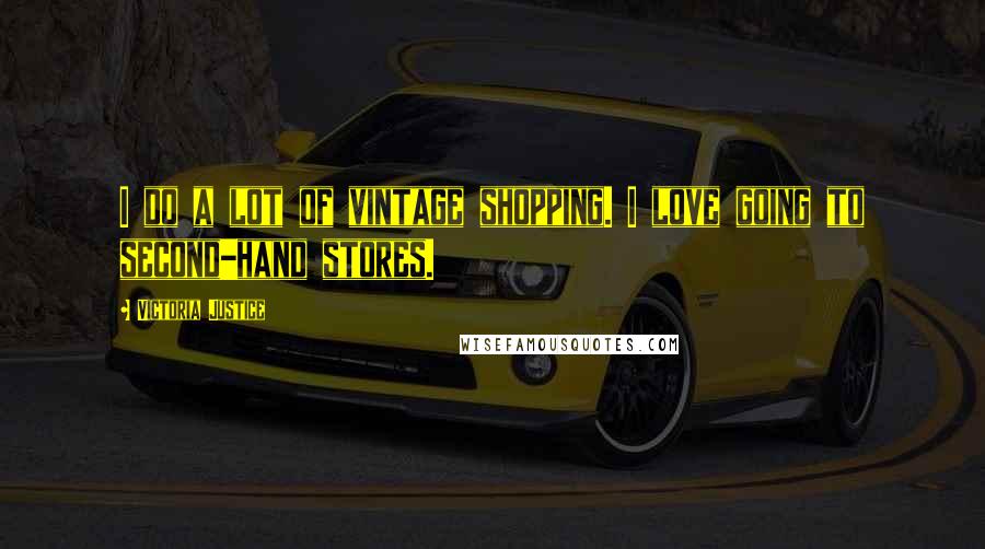 Victoria Justice Quotes: I do a lot of vintage shopping. I love going to second-hand stores.