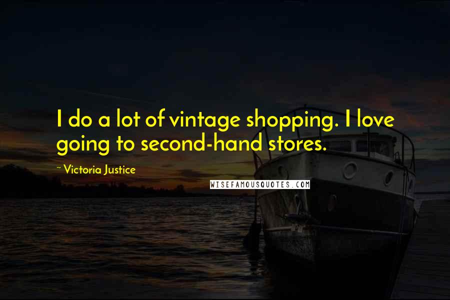 Victoria Justice Quotes: I do a lot of vintage shopping. I love going to second-hand stores.