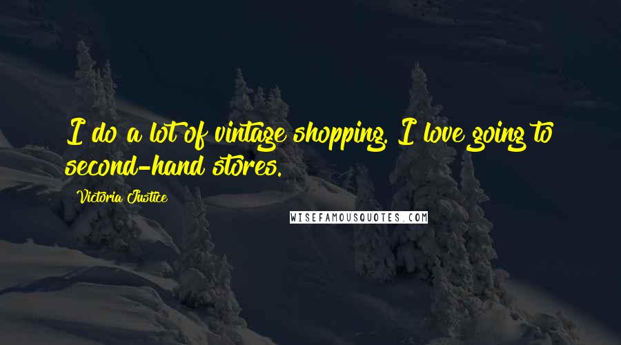 Victoria Justice Quotes: I do a lot of vintage shopping. I love going to second-hand stores.