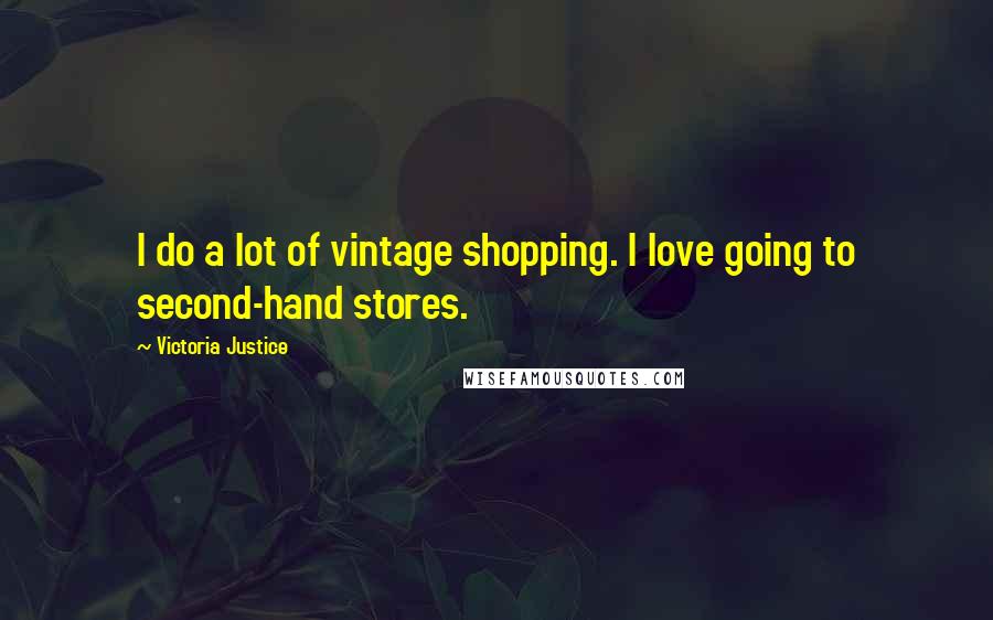 Victoria Justice Quotes: I do a lot of vintage shopping. I love going to second-hand stores.