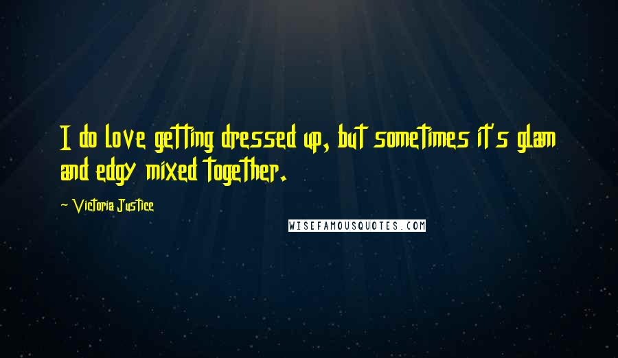 Victoria Justice Quotes: I do love getting dressed up, but sometimes it's glam and edgy mixed together.