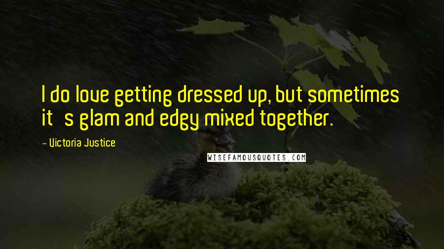 Victoria Justice Quotes: I do love getting dressed up, but sometimes it's glam and edgy mixed together.