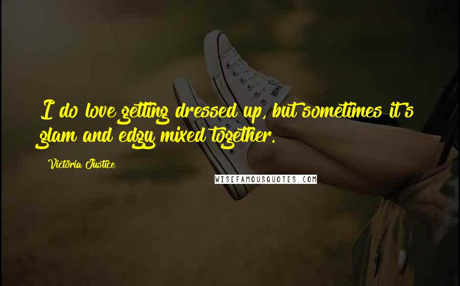 Victoria Justice Quotes: I do love getting dressed up, but sometimes it's glam and edgy mixed together.