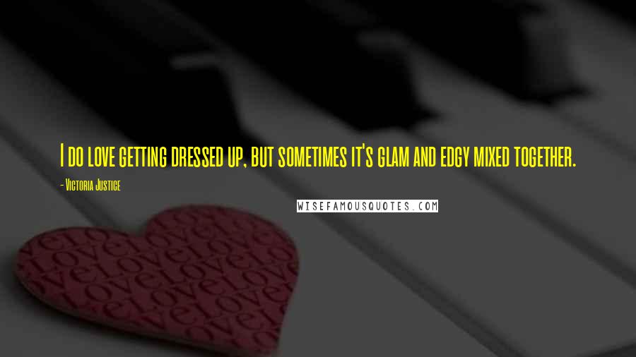 Victoria Justice Quotes: I do love getting dressed up, but sometimes it's glam and edgy mixed together.