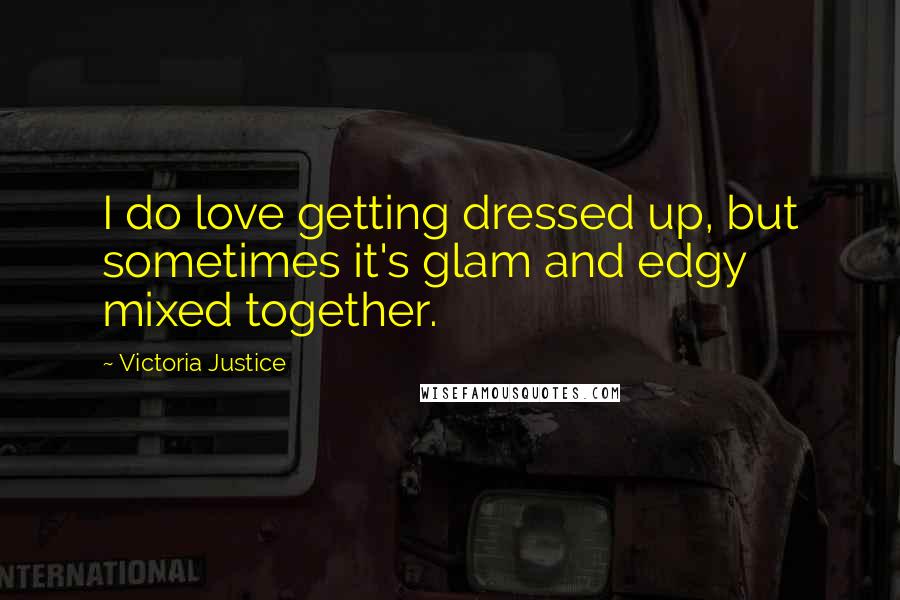 Victoria Justice Quotes: I do love getting dressed up, but sometimes it's glam and edgy mixed together.