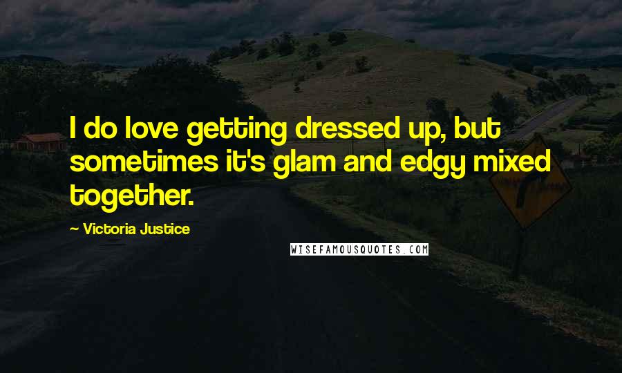 Victoria Justice Quotes: I do love getting dressed up, but sometimes it's glam and edgy mixed together.