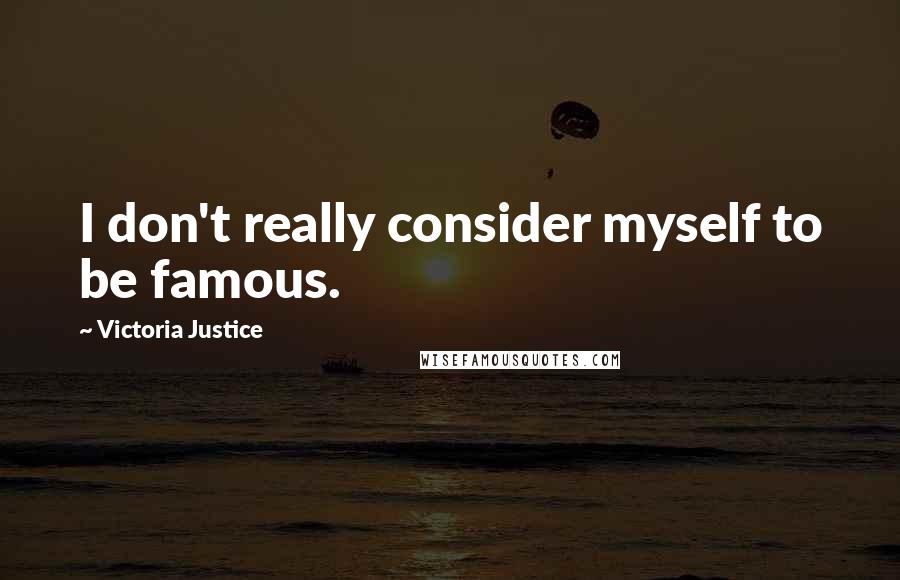 Victoria Justice Quotes: I don't really consider myself to be famous.