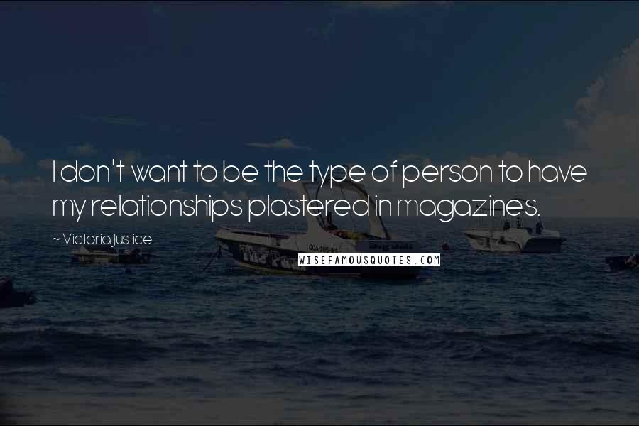 Victoria Justice Quotes: I don't want to be the type of person to have my relationships plastered in magazines.