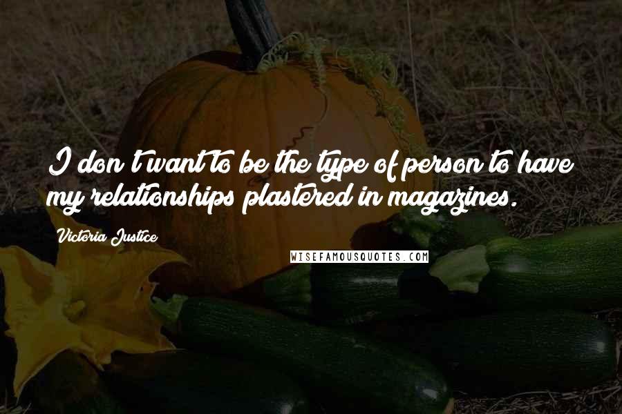 Victoria Justice Quotes: I don't want to be the type of person to have my relationships plastered in magazines.