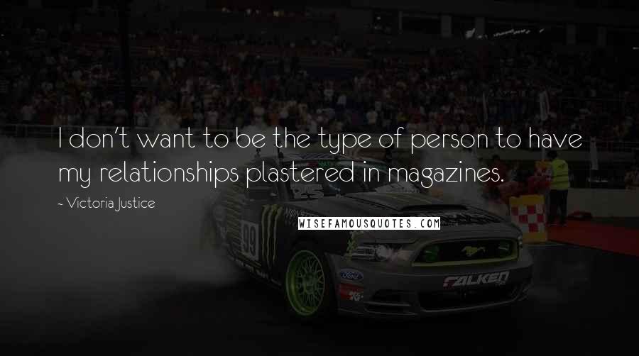 Victoria Justice Quotes: I don't want to be the type of person to have my relationships plastered in magazines.