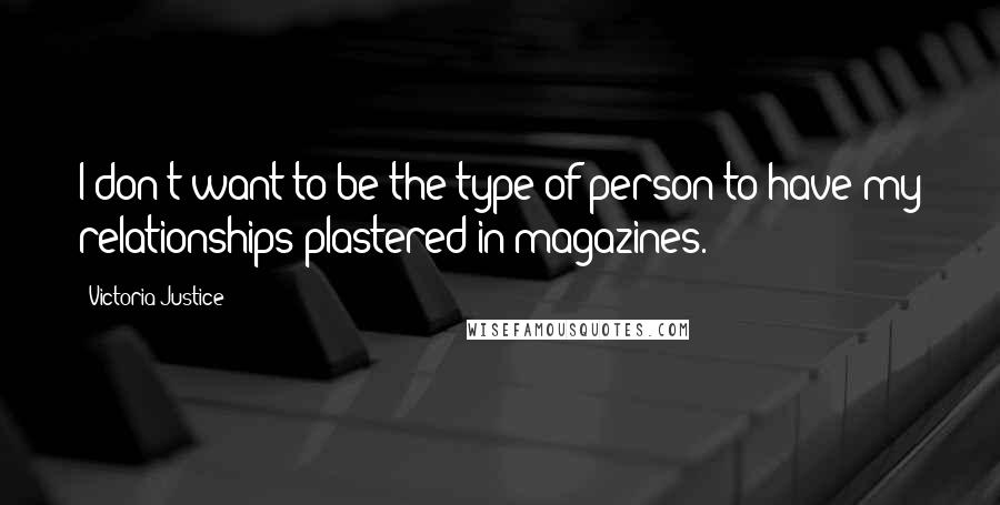 Victoria Justice Quotes: I don't want to be the type of person to have my relationships plastered in magazines.