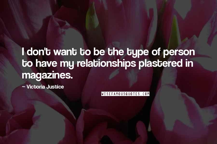 Victoria Justice Quotes: I don't want to be the type of person to have my relationships plastered in magazines.