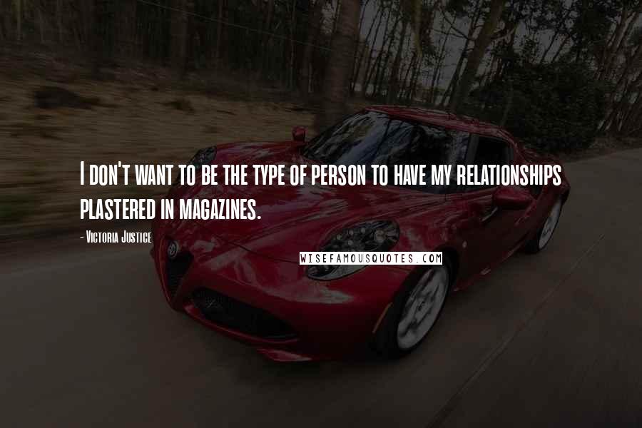 Victoria Justice Quotes: I don't want to be the type of person to have my relationships plastered in magazines.