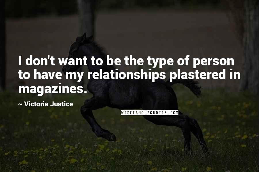 Victoria Justice Quotes: I don't want to be the type of person to have my relationships plastered in magazines.