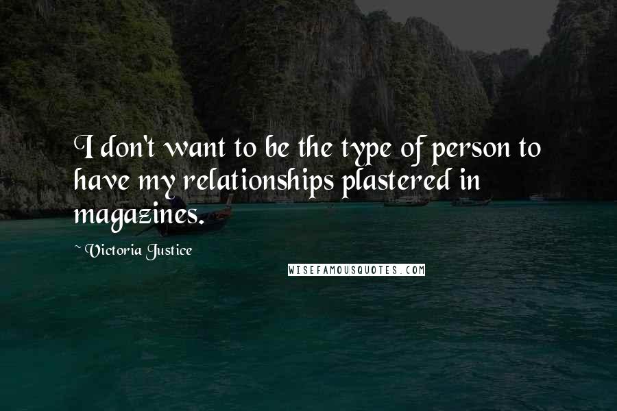 Victoria Justice Quotes: I don't want to be the type of person to have my relationships plastered in magazines.