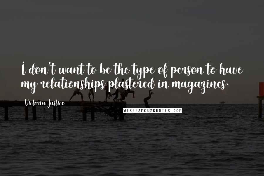 Victoria Justice Quotes: I don't want to be the type of person to have my relationships plastered in magazines.