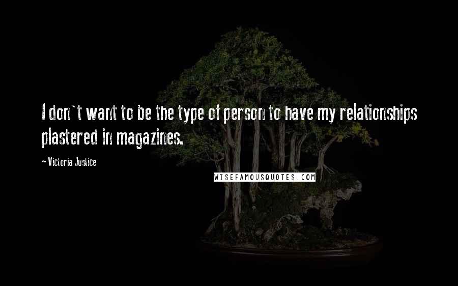 Victoria Justice Quotes: I don't want to be the type of person to have my relationships plastered in magazines.
