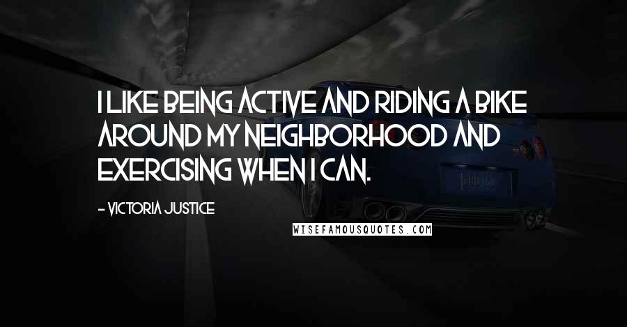Victoria Justice Quotes: I like being active and riding a bike around my neighborhood and exercising when I can.