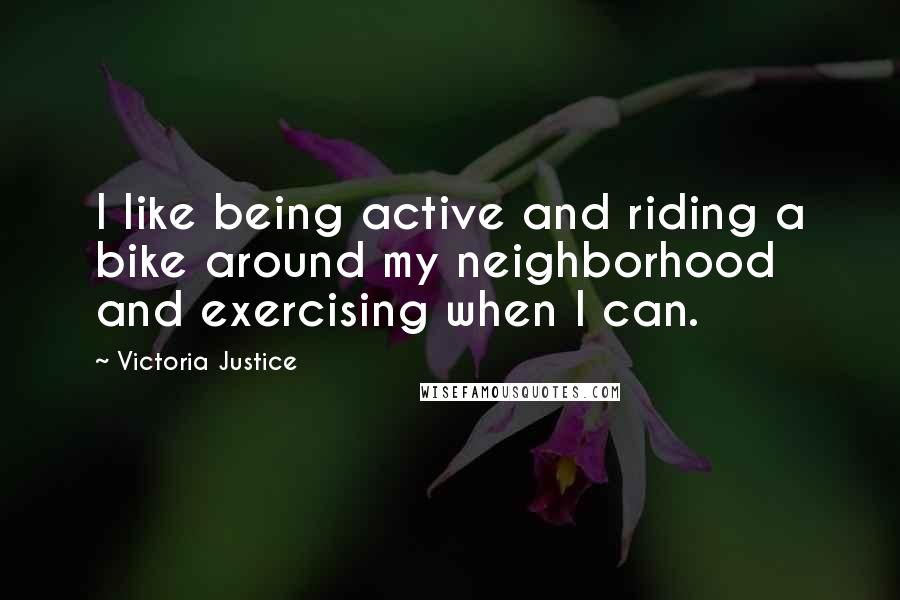 Victoria Justice Quotes: I like being active and riding a bike around my neighborhood and exercising when I can.