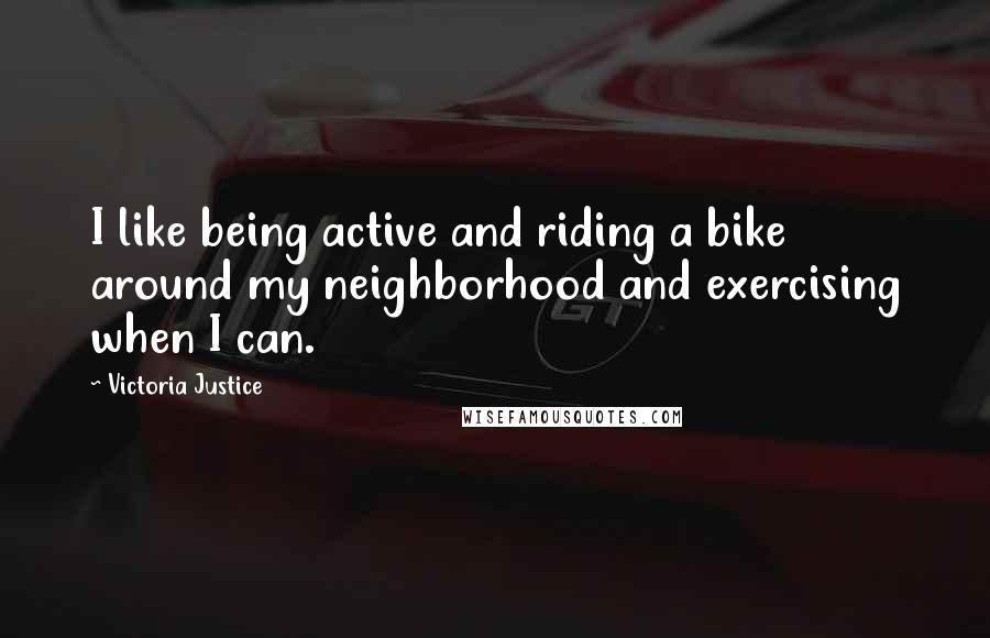 Victoria Justice Quotes: I like being active and riding a bike around my neighborhood and exercising when I can.
