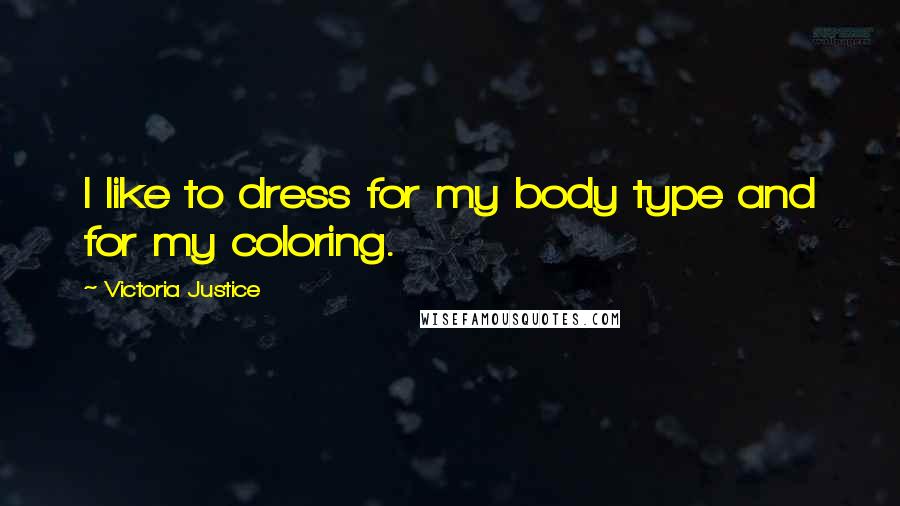 Victoria Justice Quotes: I like to dress for my body type and for my coloring.