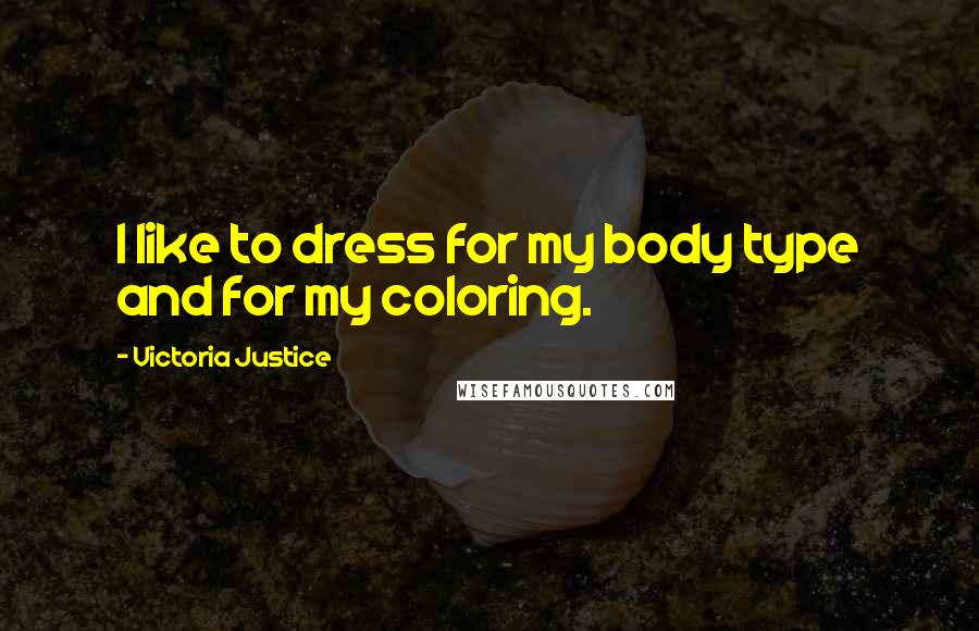 Victoria Justice Quotes: I like to dress for my body type and for my coloring.