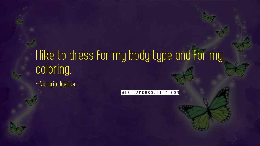 Victoria Justice Quotes: I like to dress for my body type and for my coloring.