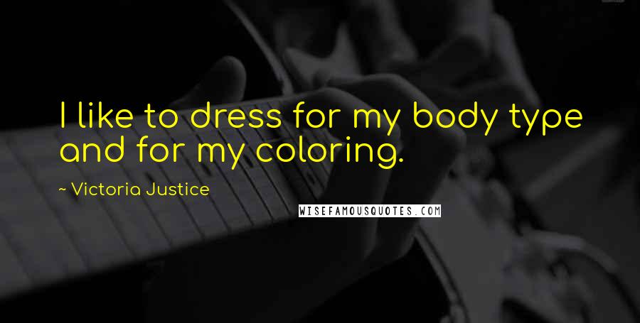 Victoria Justice Quotes: I like to dress for my body type and for my coloring.
