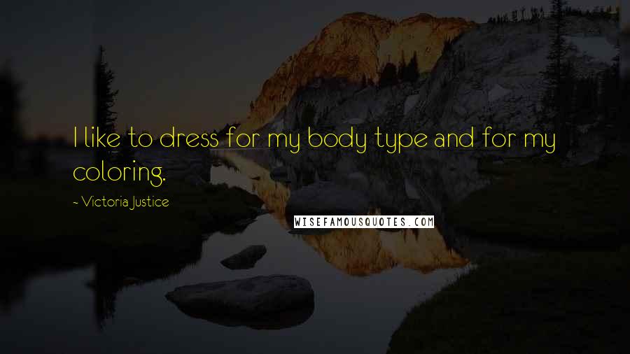 Victoria Justice Quotes: I like to dress for my body type and for my coloring.