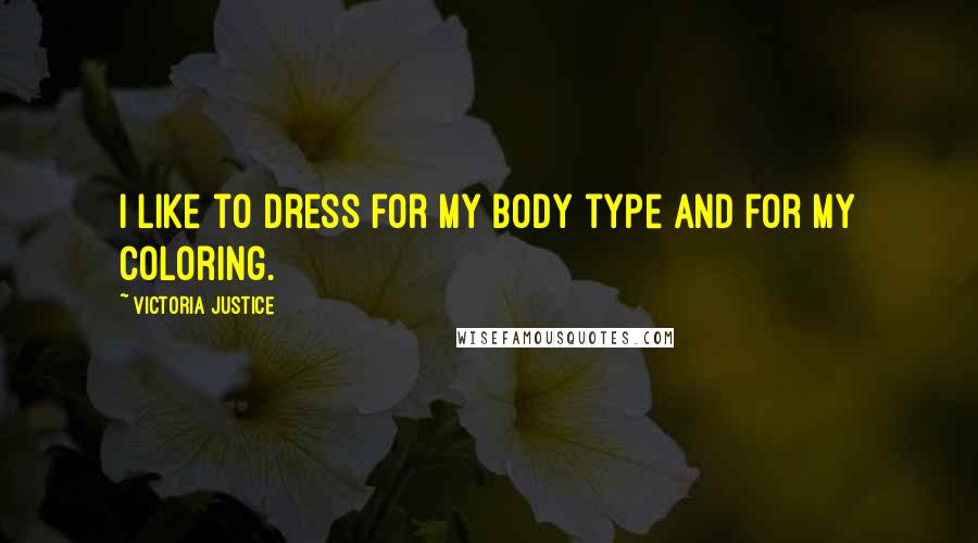 Victoria Justice Quotes: I like to dress for my body type and for my coloring.