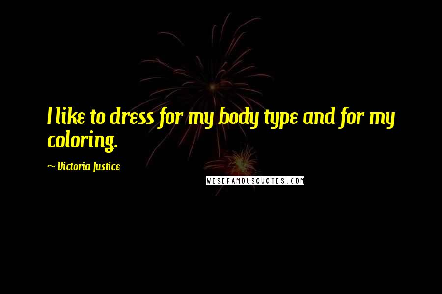 Victoria Justice Quotes: I like to dress for my body type and for my coloring.